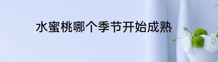 水蜜桃哪个季节开始成熟