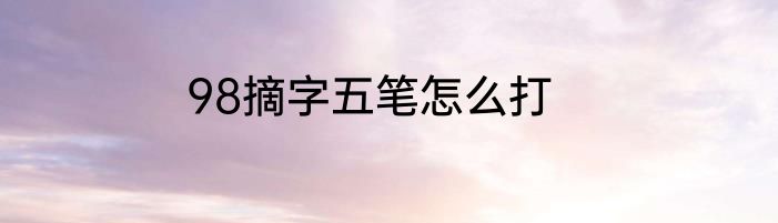 98摘字五笔怎么打