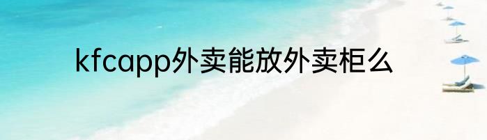 kfcapp外卖能放外卖柜么