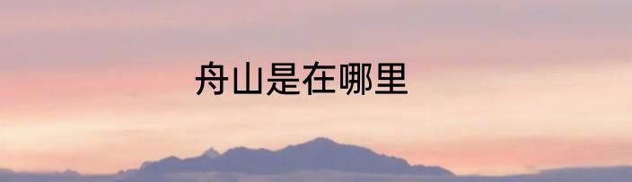 舟山是在哪里