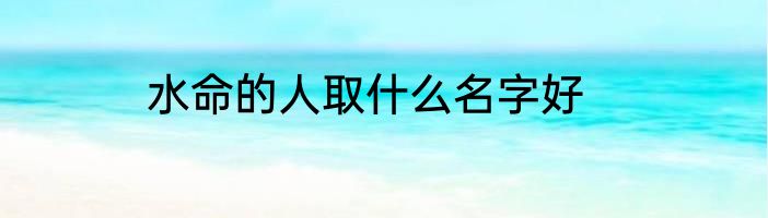 水命的人取什么名字好