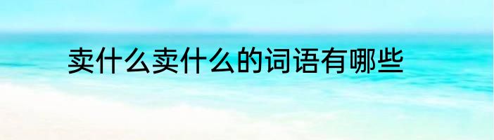 卖什么卖什么的词语有哪些