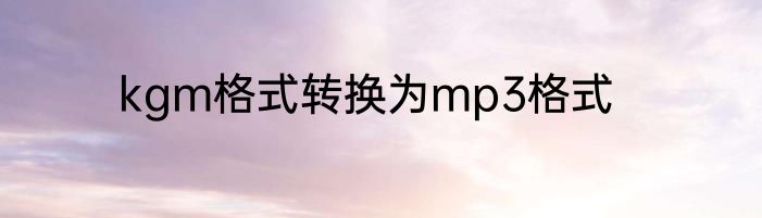 kgm格式转换为mp3格式