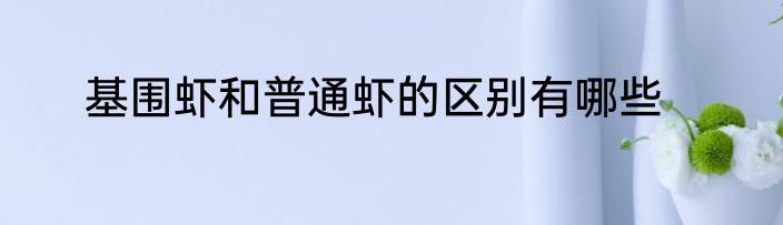 基围虾和普通虾的区别有哪些
