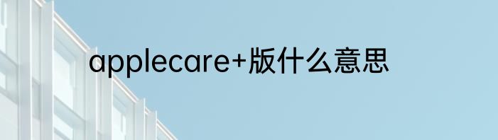 applecare+版什么意思