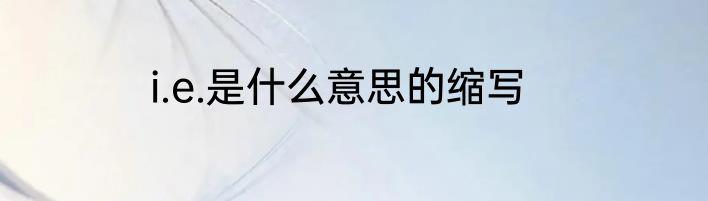 i.e.是什么意思的缩写