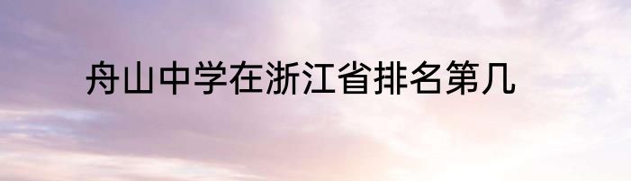 舟山中学在浙江省排名第几