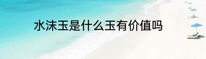 水沫玉是什么玉有价值吗