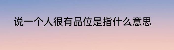 说一个人很有品位是指什么意思