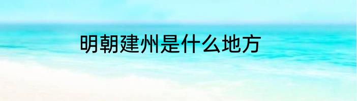 明朝建州是什么地方