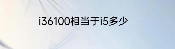 i36100相当于i5多少