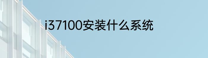 i37100安装什么系统