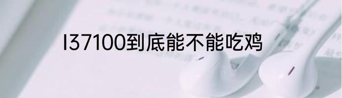 I37100到底能不能吃鸡