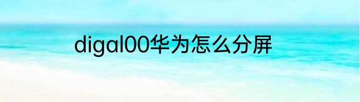 digal00华为怎么分屏