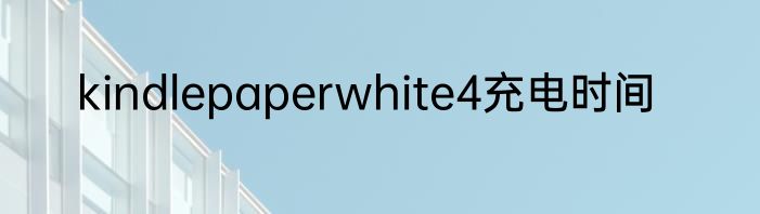kindlepaperwhite4充电时间
