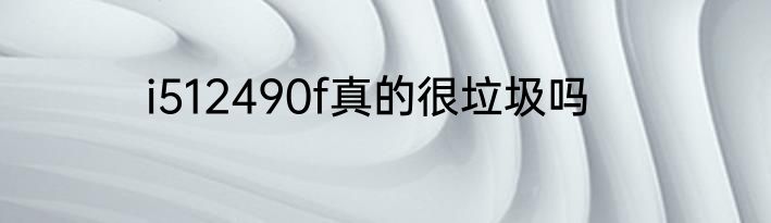 i512490f真的很垃圾吗