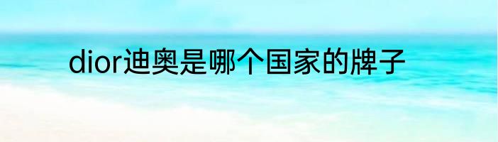 dior迪奥是哪个国家的牌子