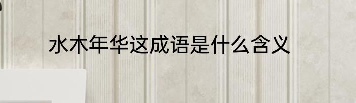 水木年华这成语是什么含义
