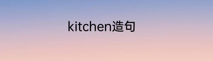 kitchen造句