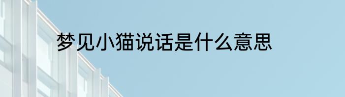 梦见小猫说话是什么意思