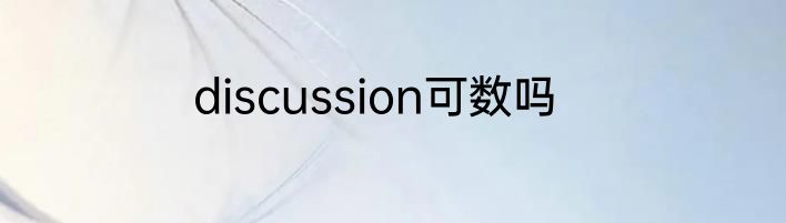 discussion可数吗