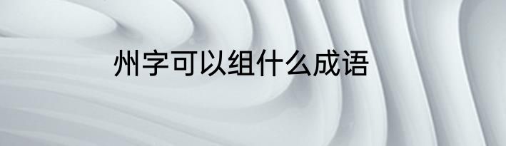 州字可以组什么成语
