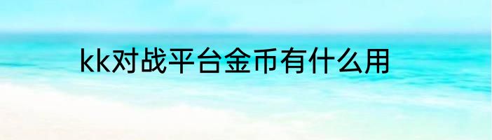 kk对战平台金币有什么用