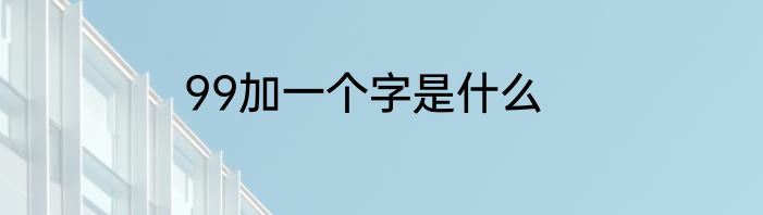 99加一个字是什么