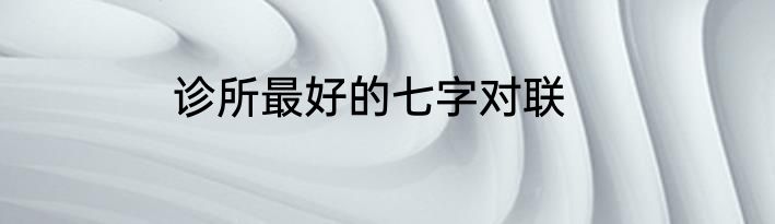 诊所最好的七字对联