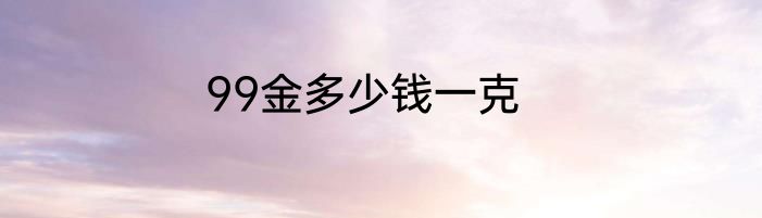 99金多少钱一克