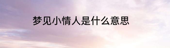 梦见小情人是什么意思
