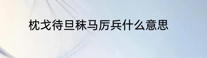 枕戈待旦秣马厉兵什么意思