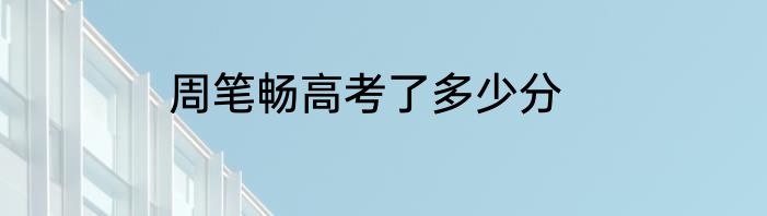 周笔畅高考了多少分