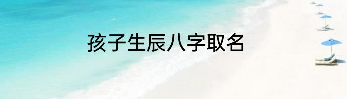 孩子生辰八字取名