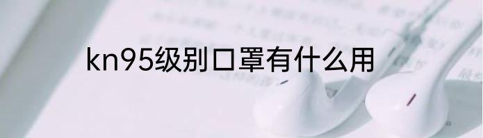 kn95级别口罩有什么用