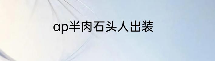 ap半肉石头人出装