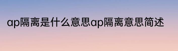 ap隔离是什么意思ap隔离意思简述