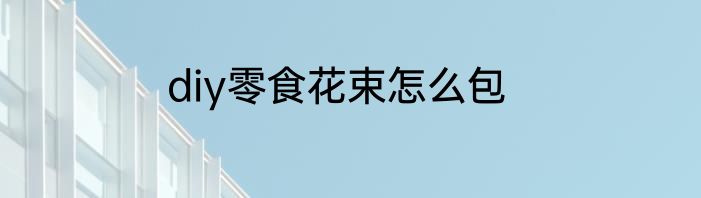 diy零食花束怎么包