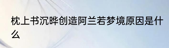 枕上书沉晔创造阿兰若梦境原因是什么