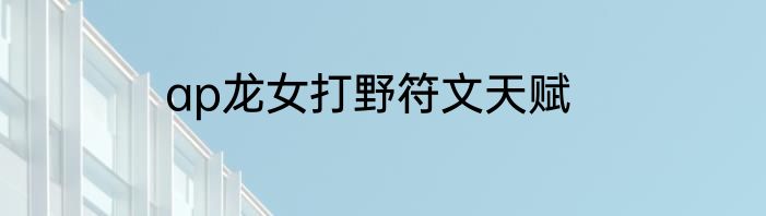 ap龙女打野符文天赋