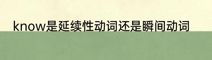 know是延续性动词还是瞬间动词