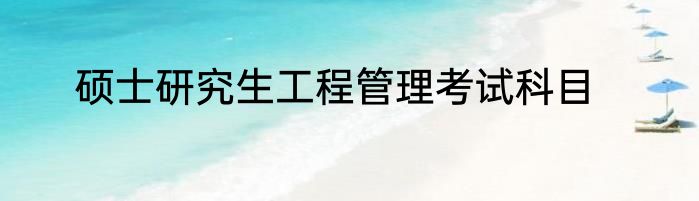 硕士研究生工程管理考试科目