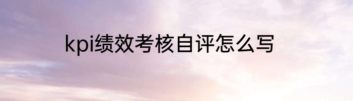 kpi绩效考核自评怎么写