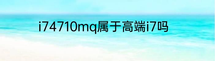 i74710mq属于高端i7吗
