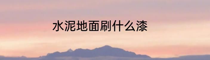 水泥地面刷什么漆