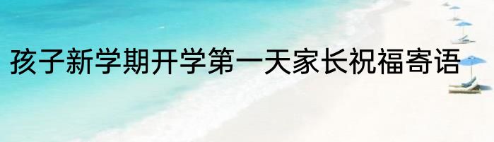 孩子新学期开学第一天家长祝福寄语