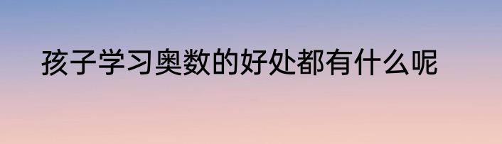 孩子学习奥数的好处都有什么呢