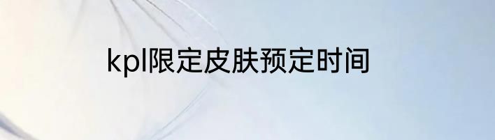 kpl限定皮肤预定时间