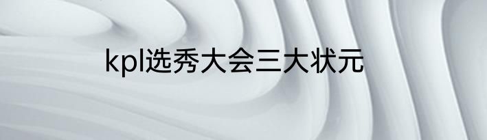 kpl选秀大会三大状元