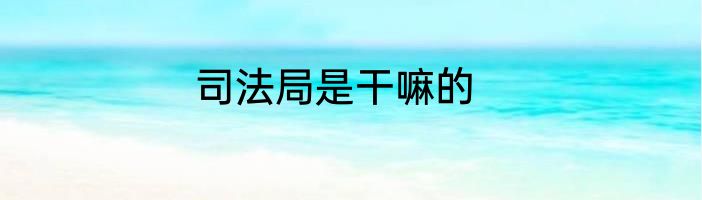 司法局是干嘛的